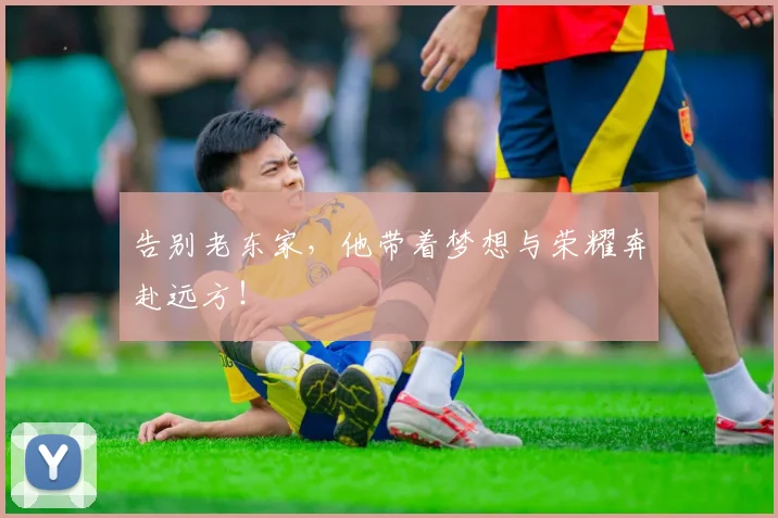 告别老东家，他带着梦想与荣耀奔赴远方！