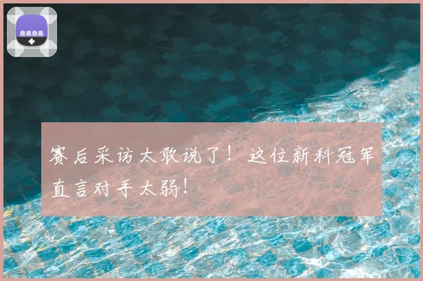 赛后采访太敢说了!这位新科冠军直言对手太弱!