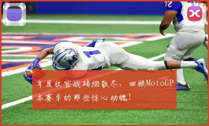 年度收官战硝烟散尽,回顾MotoGP本赛季的那些惊心动魄!