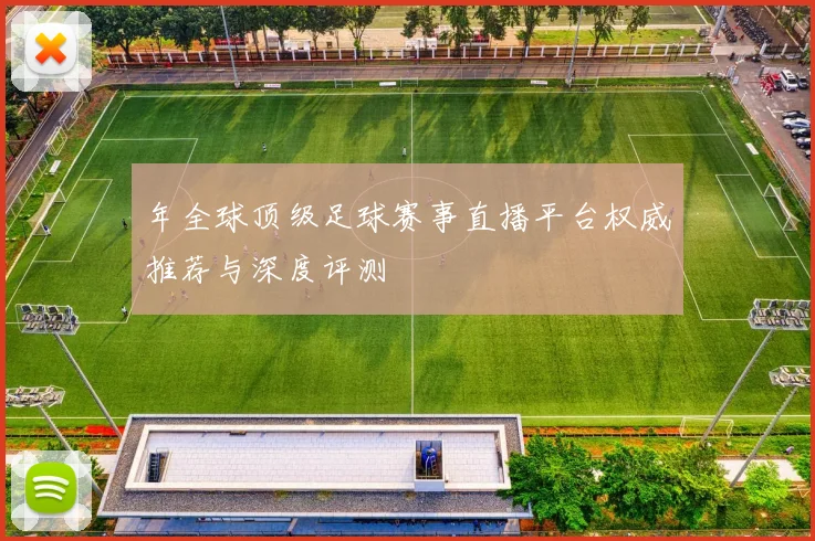 年全球顶级足球赛事直播平台权威推荐与深度评测