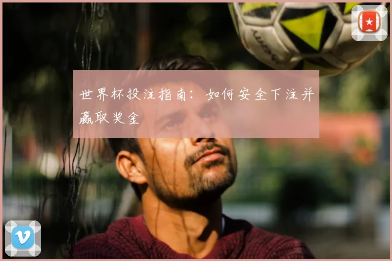 世界杯投注指南：如何安全下注并赢取奖金