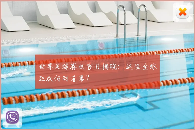 世界足球赛收官日揭晓：这场全球狂欢何时落幕？